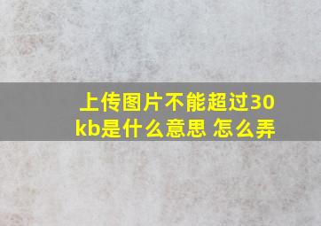 上传图片不能超过30kb是什么意思 怎么弄